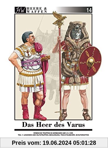 Das Heer des Varus: Römische Truppen in Germanien 9 n. Chr. Teil 1: Legionen und Hilfstruppen, Bekleidung, Trachtzubehör, Schutzwaffen (Heere & Waffen)